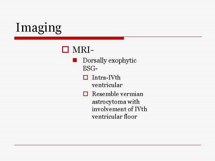 Imaging o MRIn Dorsally exophytic BSGo Intra-IVth ventricular o Resemble vermian astrocytoma with involvement