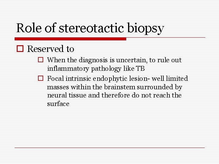 Role of stereotactic biopsy o Reserved to o When the diagnosis is uncertain, to