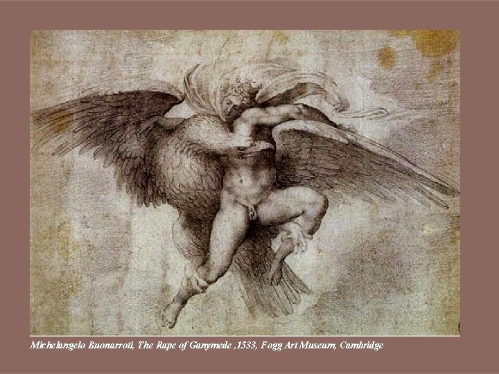 Michelangelo Buonarroti, The Rape of Ganymede , 1533, Fogg Art Museum, Cambridge 