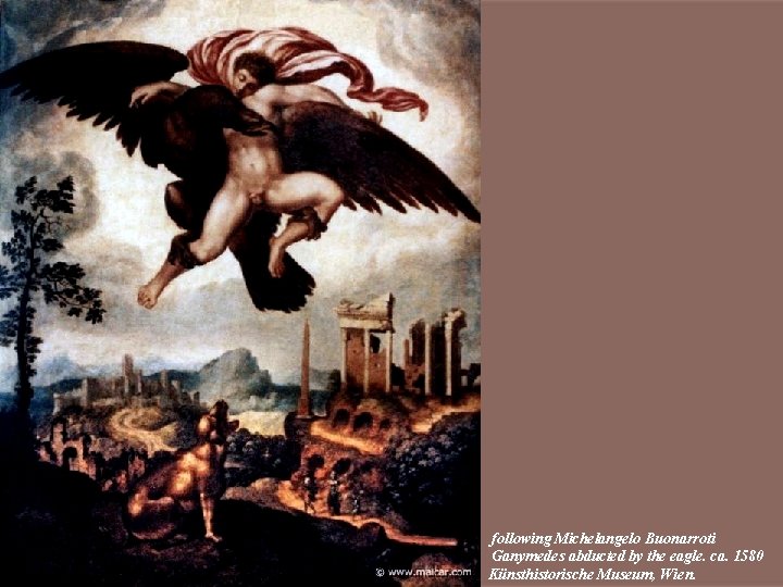 following Michelangelo Buonarroti Ganymedes abducted by the eagle. ca. 1580 Künsthistorische Museum, Wien. 