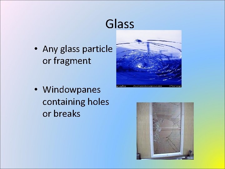 Glass • Any glass particle or fragment • Windowpanes containing holes or breaks 