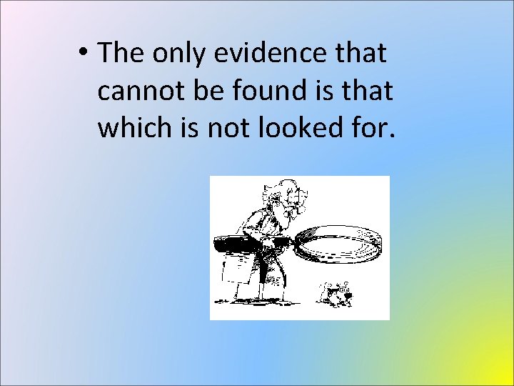  • The only evidence that cannot be found is that which is not