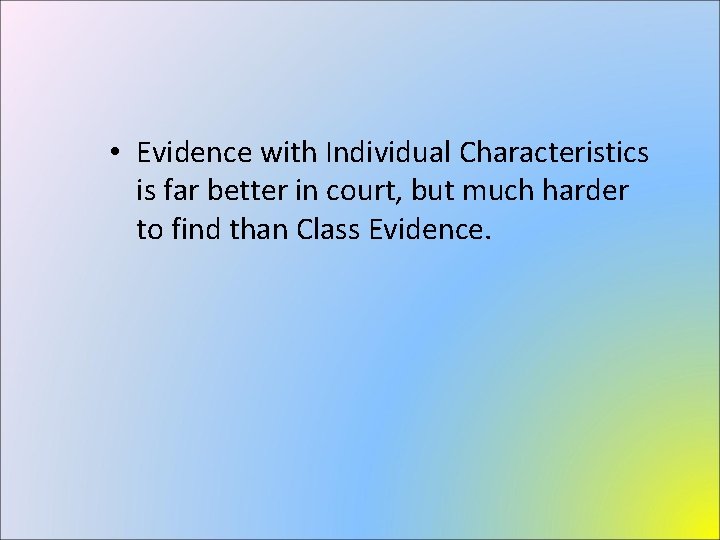 • Evidence with Individual Characteristics is far better in court, but much harder