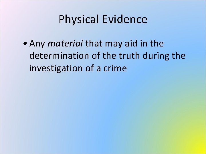 Physical Evidence • Any material that may aid in the determination of the truth