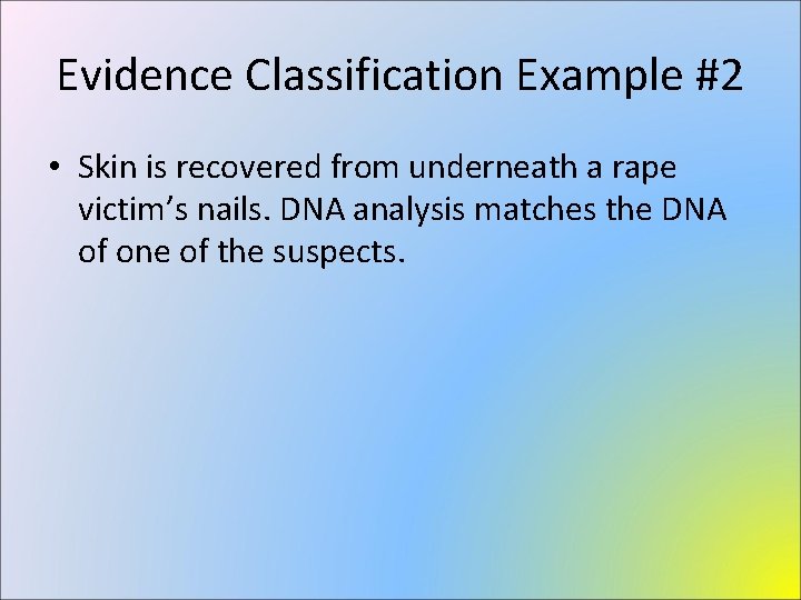 Evidence Classification Example #2 • Skin is recovered from underneath a rape victim’s nails.