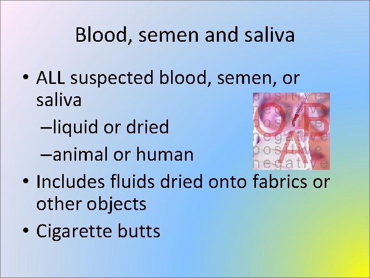 Blood, semen and saliva • ALL suspected blood, semen, or saliva –liquid or dried