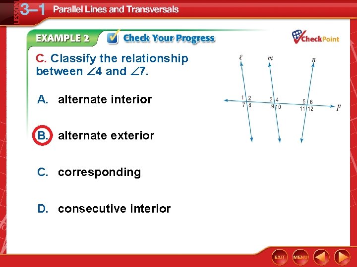 C. Classify the relationship between 4 and 7. A. alternate interior B. alternate exterior