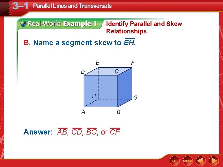 Identify Parallel and Skew Relationships B. Name a segment skew to EH. Answer: AB,
