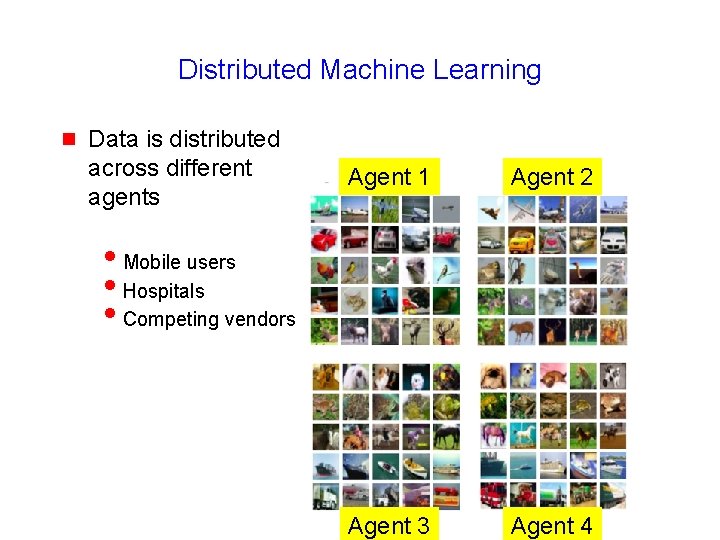 Distributed Machine Learning g Data is distributed across different agents Agent 1 Agent 2