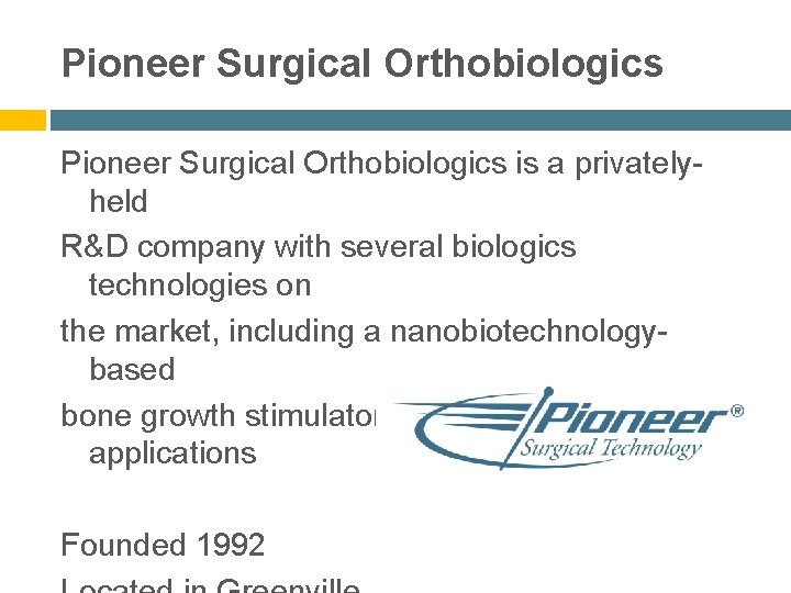 Pioneer Surgical Orthobiologics is a privatelyheld R&D company with several biologics technologies on the