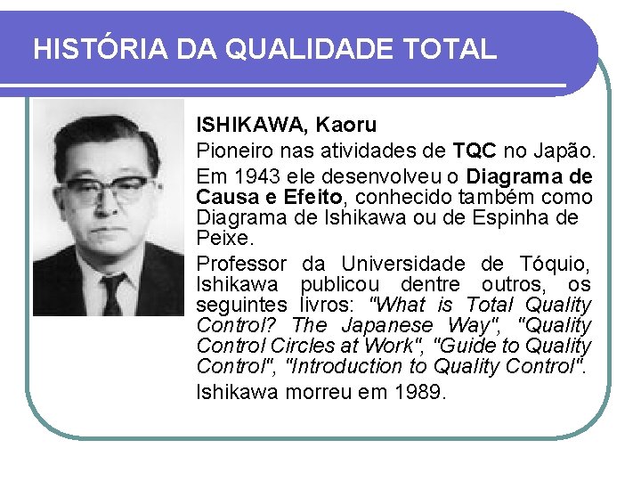 HISTÓRIA DA QUALIDADE TOTAL ISHIKAWA, Kaoru Pioneiro nas atividades de TQC no Japão. Em