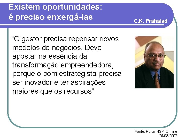 Existem oportunidades: é preciso enxergá-las C. K. Prahalad “O gestor precisa repensar novos modelos