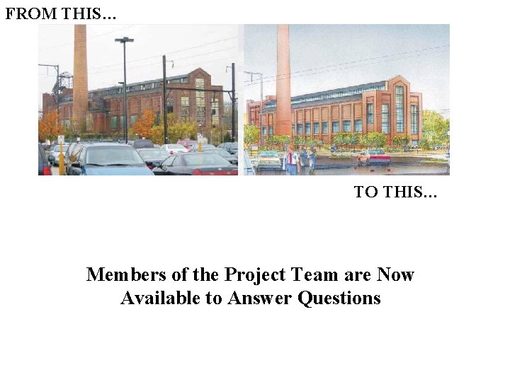 FROM THIS… TO THIS… Members of the Project Team are Now Available to Answer