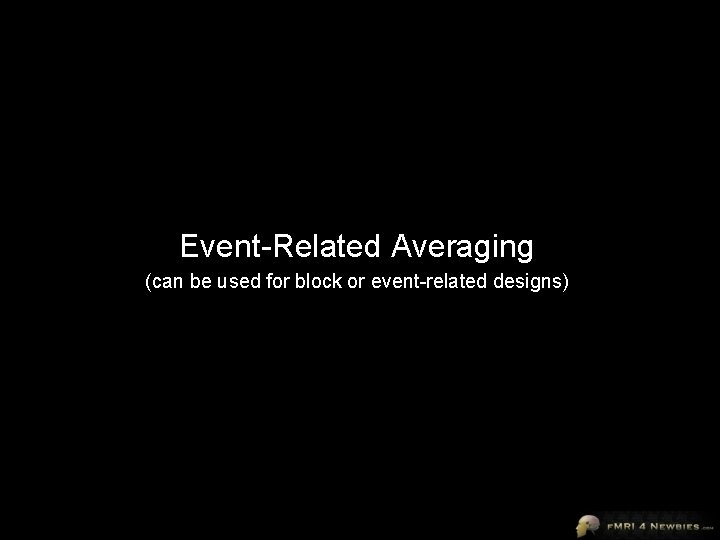 Event-Related Averaging (can be used for block or event-related designs) 