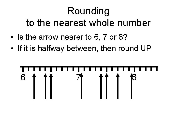 Rounding to the nearest whole number • Is the arrow nearer to 6, 7