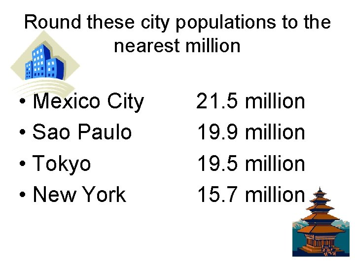Round these city populations to the nearest million • Mexico City • Sao Paulo
