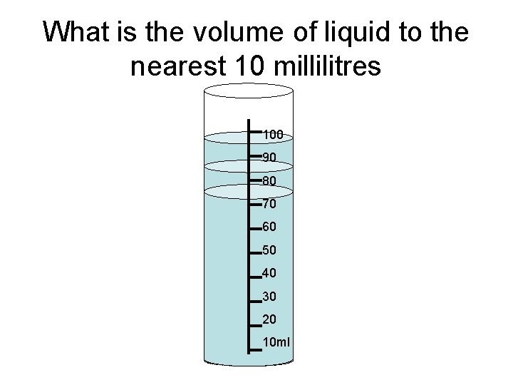 What is the volume of liquid to the nearest 10 millilitres 100 90 80