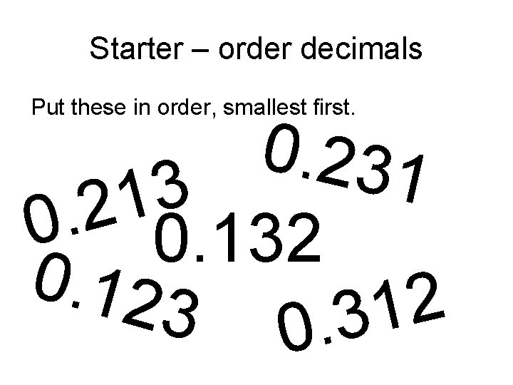 Starter – order decimals Put these in order, smallest first. 0. 231 3 1