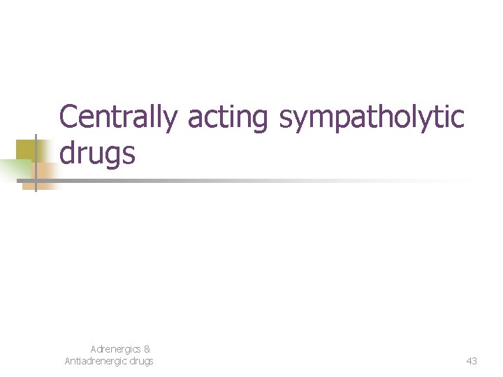 Centrally acting sympatholytic drugs Adrenergics & Antiadrenergic drugs 43 Centrally acting sympatholytic drugs Adrenergics & Antiadrenergic drugs 43