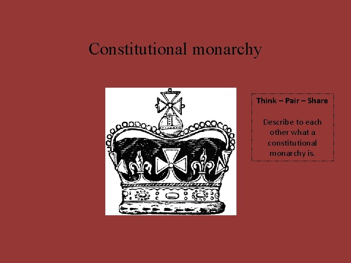 Constitutional monarchy Think – Pair – Share Describe to each other what a constitutional