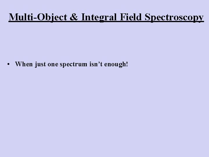 Multi-Object & Integral Field Spectroscopy • When just one spectrum isn’t enough! 