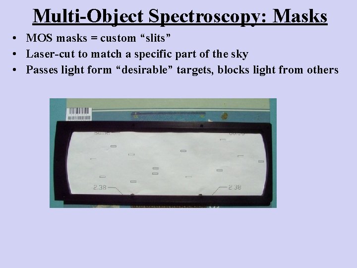 Multi-Object Spectroscopy: Masks • MOS masks = custom “slits” • Laser-cut to match a