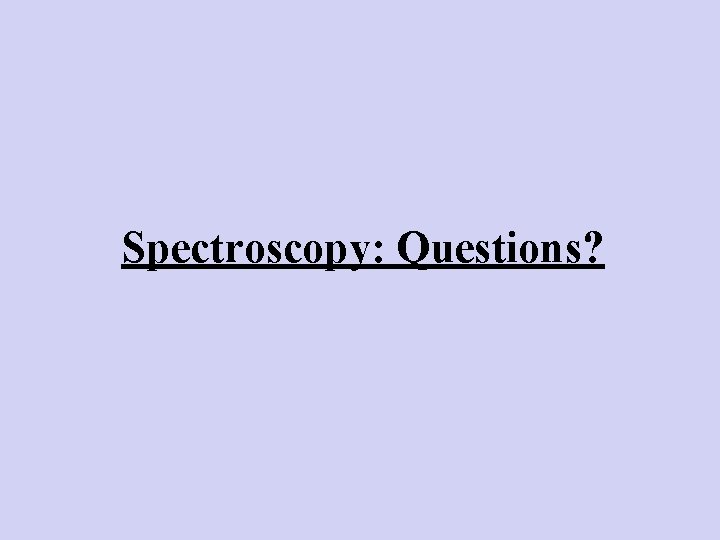 Spectroscopy: Questions? 