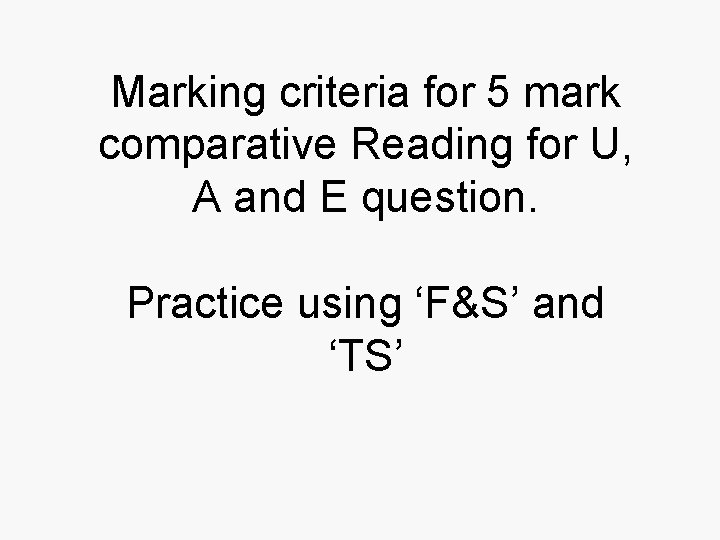 Marking criteria for 5 mark comparative Reading for U, A and E question. Practice