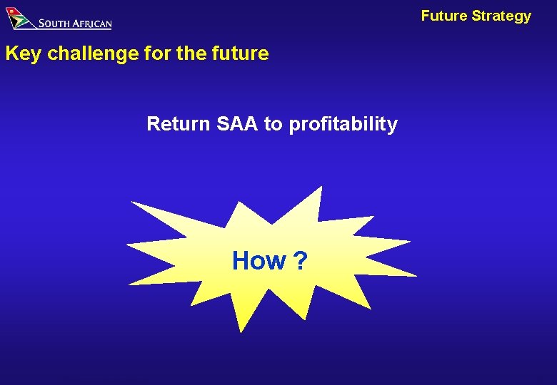 Future Strategy Key challenge for the future Return SAA to profitability How ? SAA