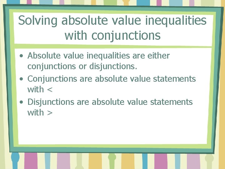 Solving absolute value inequalities with conjunctions • Absolute value inequalities are either conjunctions or