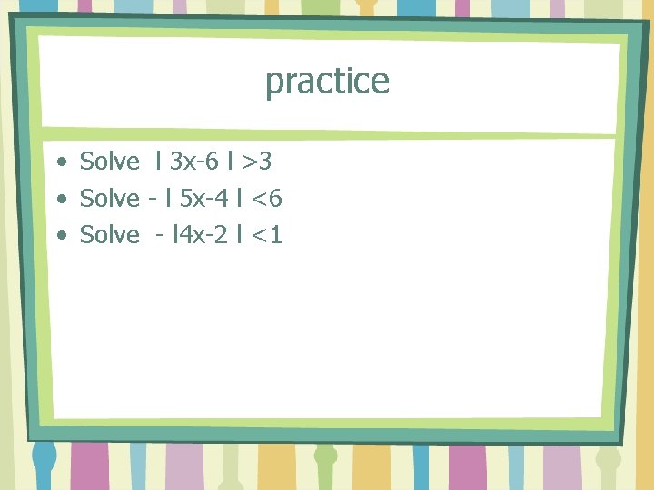 practice • Solve l 3 x-6 l >3 • Solve - l 5 x-4