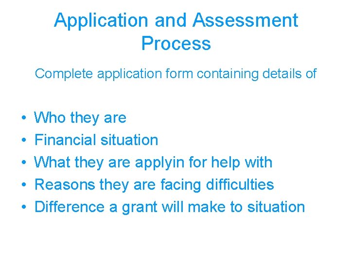 Application and Assessment Process Complete application form containing details of • • • Who