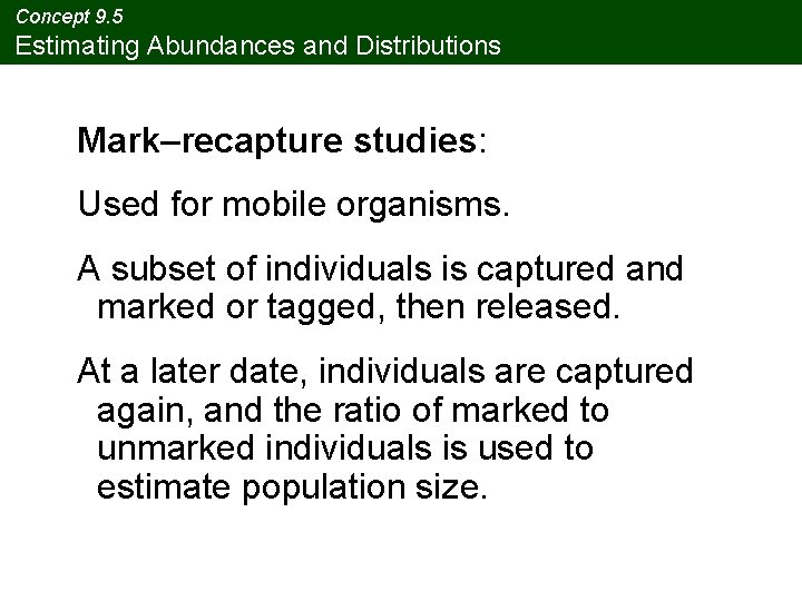 Concept 9. 5 Estimating Abundances and Distributions Mark–recapture studies: Used for mobile organisms. A