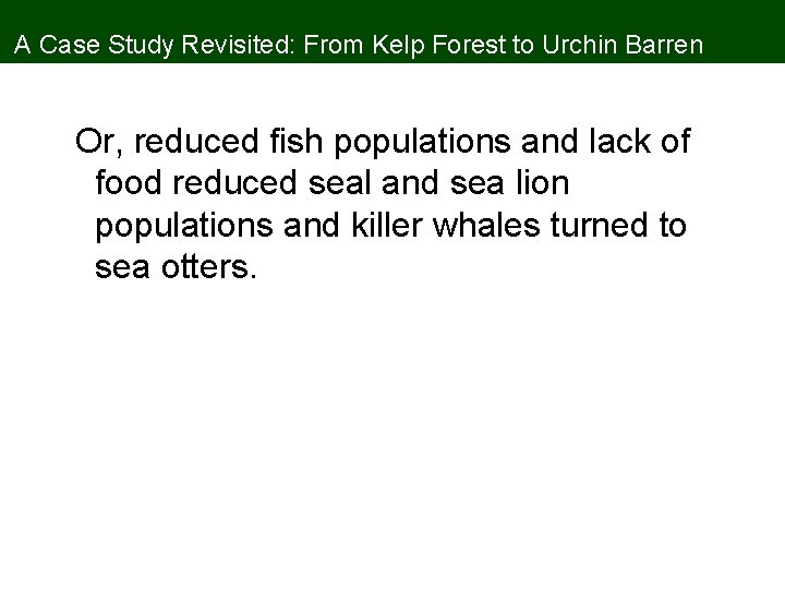 A Case Study Revisited: From Kelp Forest to Urchin Barren Or, reduced fish populations