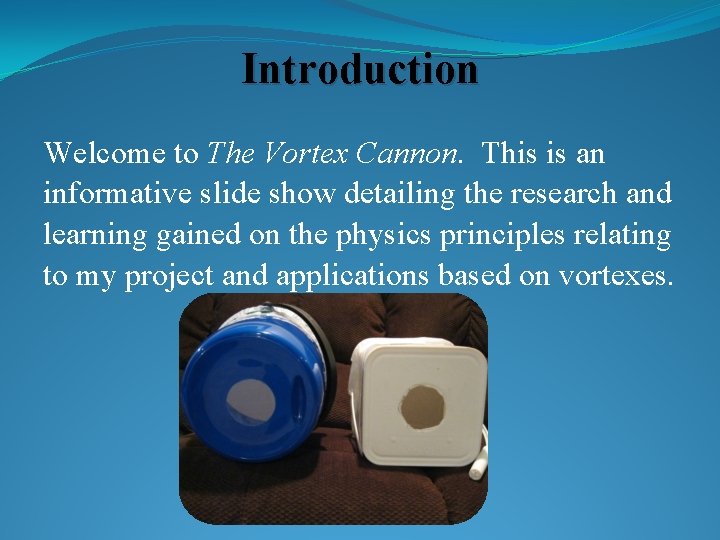 Introduction Welcome to The Vortex Cannon. This is an informative slide show detailing the