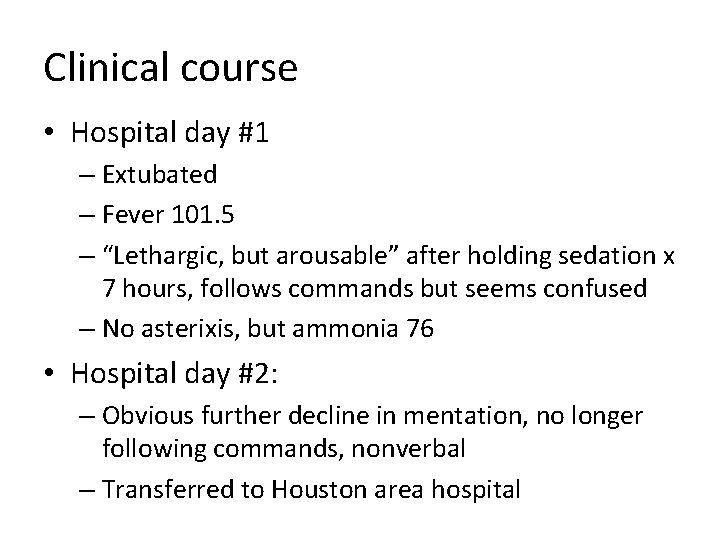 Clinical course • Hospital day #1 – Extubated – Fever 101. 5 – “Lethargic,