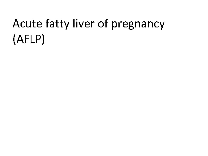 Acute fatty liver of pregnancy (AFLP) 