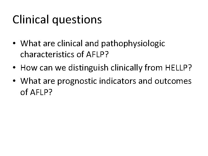 Clinical questions • What are clinical and pathophysiologic characteristics of AFLP? • How can