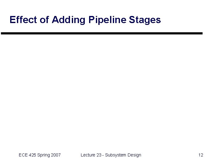 Effect of Adding Pipeline Stages ECE 425 Spring 2007 Lecture 23 - Subsystem Design