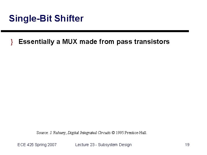 Single-Bit Shifter } Essentially a MUX made from pass transistors Source: J. Rabaey, Digital Single-Bit Shifter } Essentially a MUX made from pass transistors Source: J. Rabaey, Digital