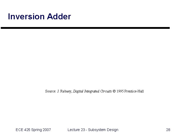 Inversion Adder Source: J. Rabaey, Digital Integrated Circuits © 1995 Prentice-Hall ECE 425 Spring