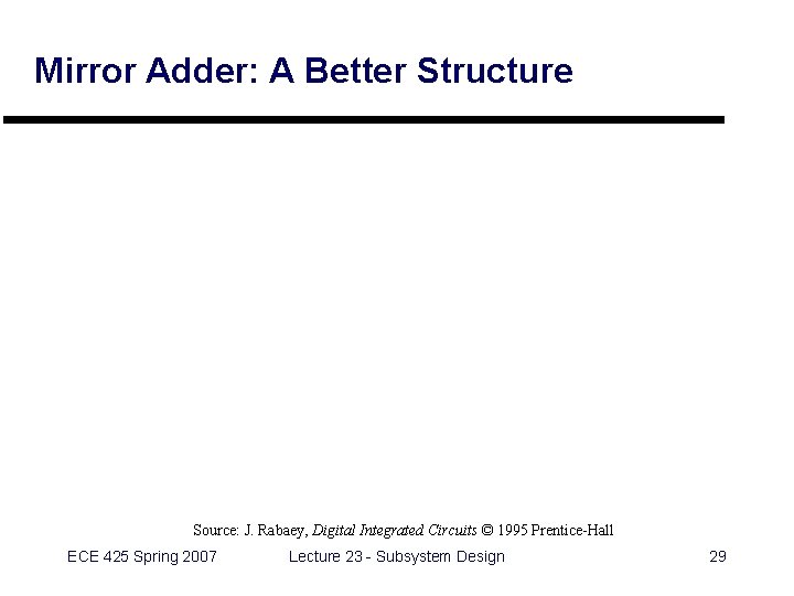 Mirror Adder: A Better Structure Source: J. Rabaey, Digital Integrated Circuits © 1995 Prentice-Hall Mirror Adder: A Better Structure Source: J. Rabaey, Digital Integrated Circuits © 1995 Prentice-Hall