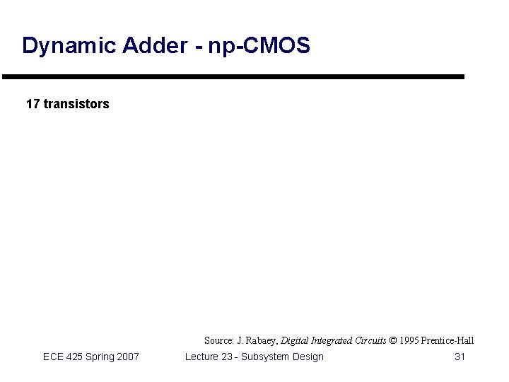 Dynamic Adder - np-CMOS 17 transistors Source: J. Rabaey, Digital Integrated Circuits © 1995 Dynamic Adder - np-CMOS 17 transistors Source: J. Rabaey, Digital Integrated Circuits © 1995