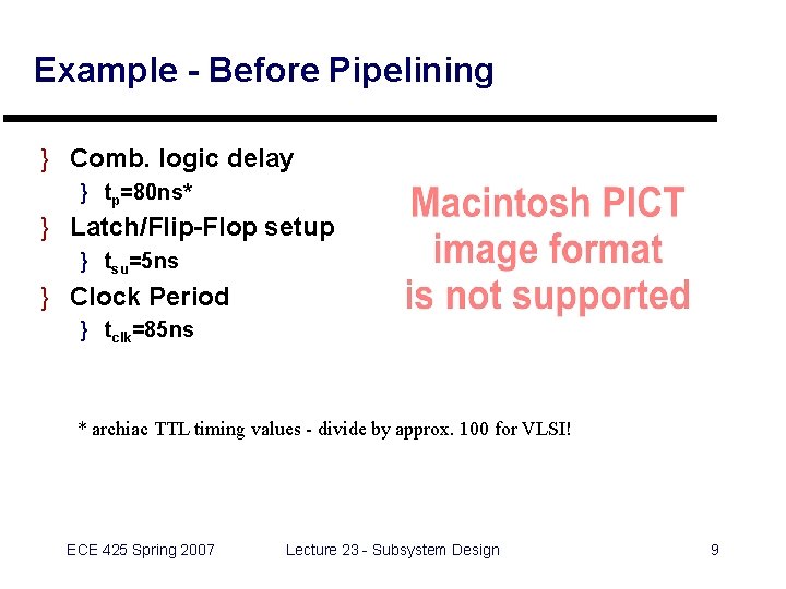 Example - Before Pipelining } Comb. logic delay } tp=80 ns* } Latch/Flip-Flop setup Example - Before Pipelining } Comb. logic delay } tp=80 ns* } Latch/Flip-Flop setup