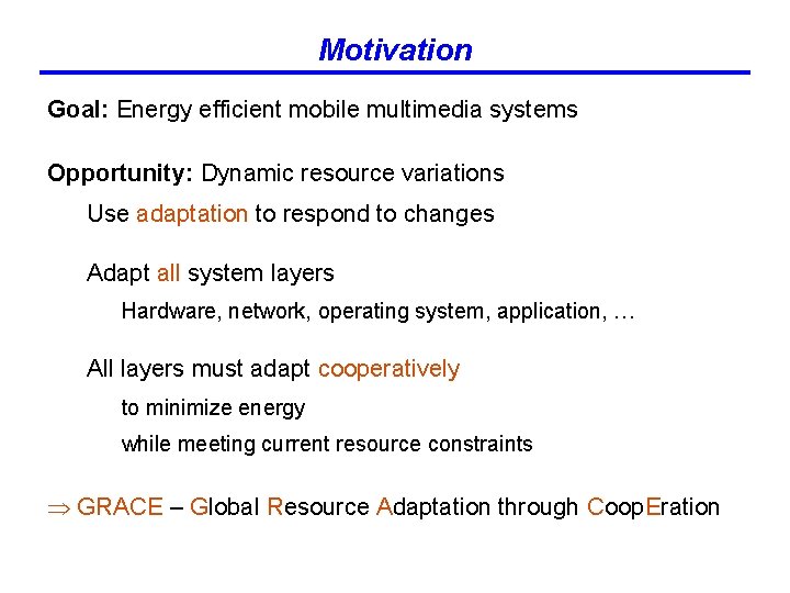 Motivation Goal: Energy efficient mobile multimedia systems Opportunity: Dynamic resource variations Use adaptation to