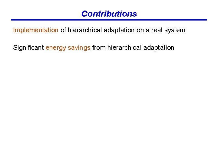 Contributions Implementation of hierarchical adaptation on a real system Significant energy savings from hierarchical