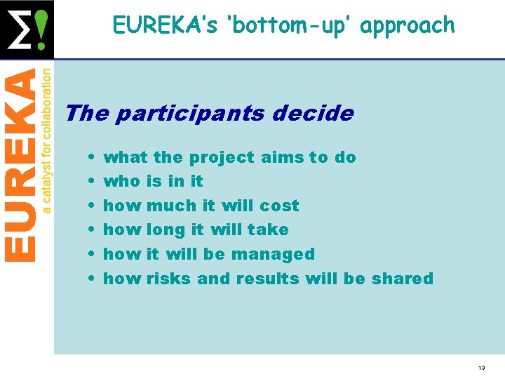 EUREKA a catalyst for collaboration EUREKA’s ‘bottom-up’ approach The participants decide • • •