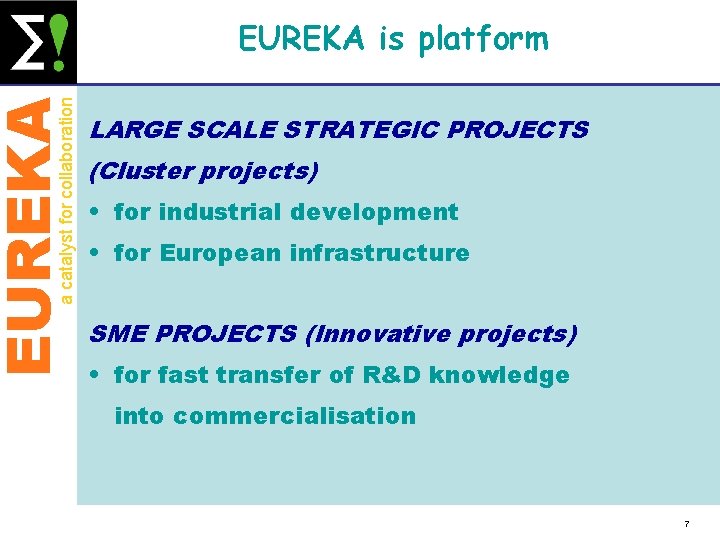 EUREKA a catalyst for collaboration EUREKA is platform LARGE SCALE STRATEGIC PROJECTS (Cluster projects)