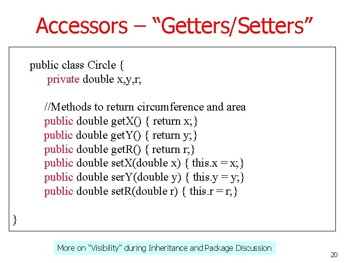 Accessors – “Getters/Setters” public class Circle { private double x, y, r; //Methods to