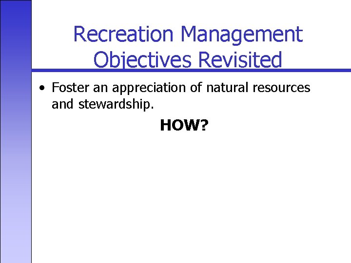 Recreation Management Objectives Revisited • Foster an appreciation of natural resources and stewardship. HOW?